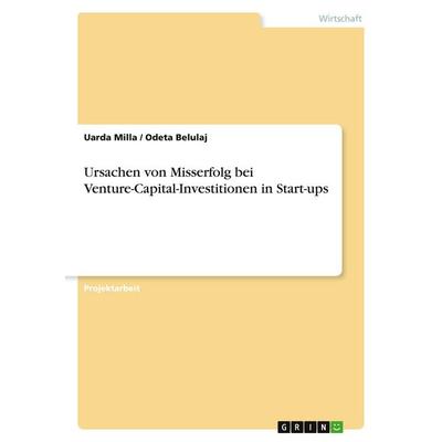 Ursachen von Misserfolg bei Venture-Capital-Investitionen in Start-ups, Taschenbuch von Uarda Milla,Odeta Belulaj, GRIN, 978-3-346-96027-6