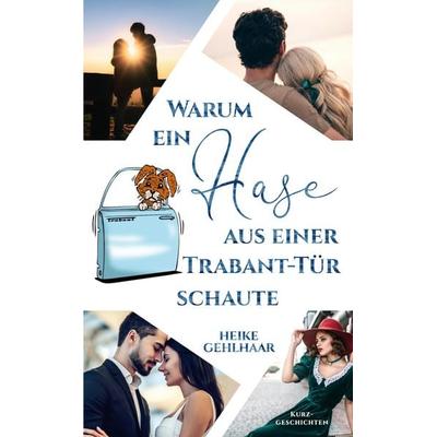 Warum ein Hase aus einer Trabant-Tür schaute, Taschenbuch von Heike Gehlhaar, Tredition, 978-3-384-71775-7