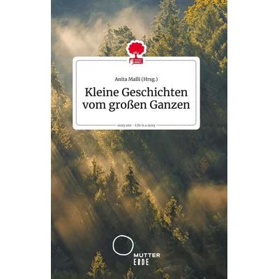 Kleine Geschichten vom großen Ganzen. Life is a Story - story.one, Gebundene Ausgabe von , Story.one publishing, 978-3-99087-345-8