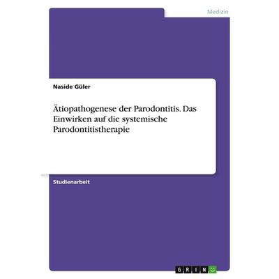 Ätiopathogenese der Parodontitis. Das Einwirken auf die systemische Parodontitistherapie, Taschenbuch von Naside Güler, GRIN, 978-3-346-96562-2