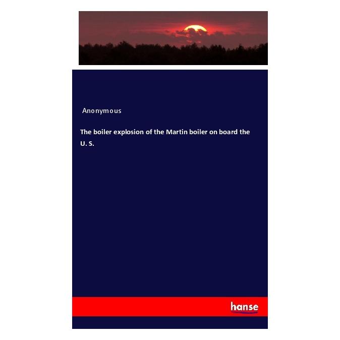 Hansebooks The boiler explosion of the Martin boiler on board the U. S. (Englisch, Softcover, Anonymous) (56002905)