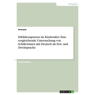 Erklärkompetenz im Kindesalter. Eine vergleichende Untersuchung von Schülerinnen mit Deutsch als Erst- und Zweitsprache, Taschenbuch von Anonymous,