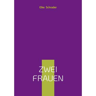 Zwei Frauen, Taschenbuch von Elke Schrader, BoD – Books on Demand, 978-3-695-17221-4