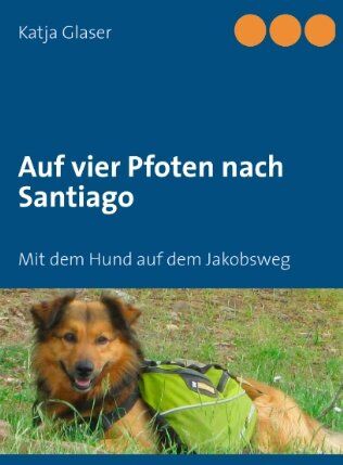 Katja Glaser - Auf vier Pfoten nach Santiago: Mit dem Hund auf dem Jakobsweg - Preis vom 09.10.2026 07:28:09 h