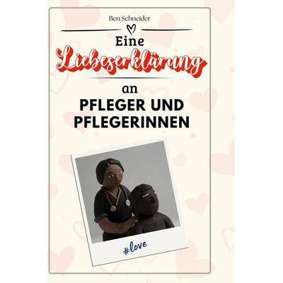 Eine Liebeserklärung an Pfleger und Pflegerinnen, Gebundene Ausgabe von Ben Schneider, BoD - Books on Demand, 978-3-7591-4417-1