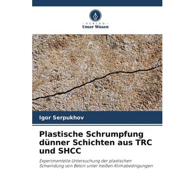 Plastische Schrumpfung dünner Schichten aus TRC und SHCC, Taschenbuch von Igor Serpukhov, Verlag Unser Wissen, 978-620-9-66691-9