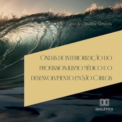 Ondas de interiorização do profissionalismo médico e o desenvolvimento em São Carlos - Fabio de Oliveira Almeida, Audio, 9786527026969