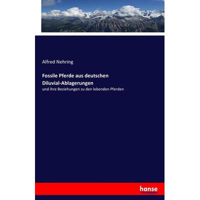 Fossile Pferde aus deutschen Diluvial-Ablagerungen, Taschenbuch von Alfred Nehring, Hansebooks, 978-3-7433-2123-6