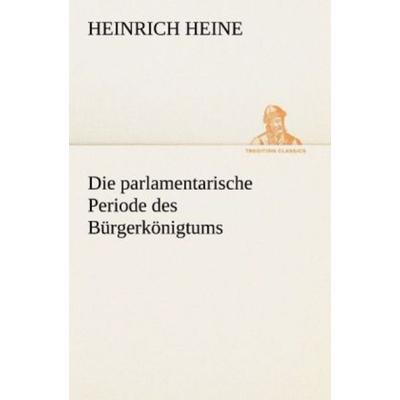 Die parlamentarische Periode des Bürgerkönigtums, Taschenbuch von Heinrich Heine, Tredition, 978-3-8424-9046-8