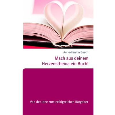 Mach aus deinem Herzensthema ein Buch!, Taschenbuch von Anne-Kerstin Busch, BoD – Books on Demand, 978-3-7386-4968-0