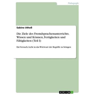 Die Ziele des Fremdsprachenunterrichts. Wissen und Können, Fertigkeiten und Fähigkeiten (Teil I), Taschenbuch von Sabine Uthess, GRIN,