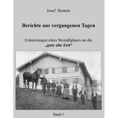 Berichte aus vergangenen Tagen, Taschenbuch von Josef Bentele, BoD – Books on Demand, 978-3-8482-1480-8