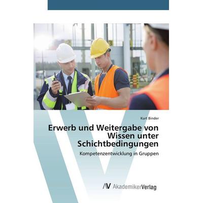 Erwerb und Weitergabe von Wissen unter Schichtbedingungen, Taschenbuch von Kurt Binder, AV Akademikerverlag, 978-3-639-83035-4