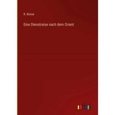 Eine Dienstreise nach dem Orient, Gebundene Ausgabe von R. Bosse, Outlook, 978-3-368-41127-5