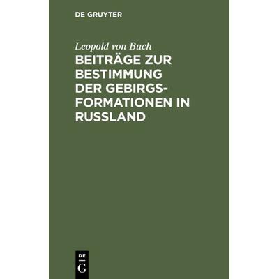 Beiträge zur Bestimmung der Gebirgsformationen in Russland, Gebundene Ausgabe von Leopold Buch, De Gruyter, 978-3-11-110316-7