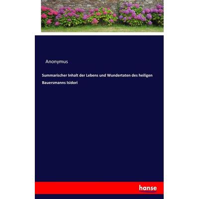 Summarischer Inhalt der Lebens und Wundertaten des heiligen Bauersmanns Isidori, Taschenbuch von Anonymus, Hansebooks, 978-3-7436-0343-1