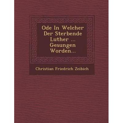 Ode in Welcher Der Sterbende Luther ... Gesungen Worden..., von Christian Friedrich Zeibich, Saraswati Press, 978-1-288-13804-3