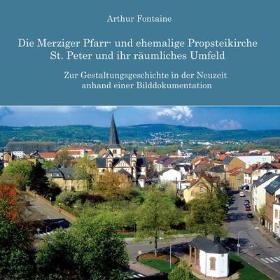 Die Merziger Pfarr- und ehemalige Propsteikirche St. Peter und ihr räumliches Umfeld, Taschenbuch von Arthur Fontaine, BoD – Books on Demand,