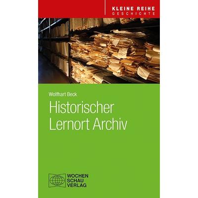 Historischer Lernort Archiv, Taschenbuch von Wolfhart Beck, Wochenschau, 978-3-7344-1599-9