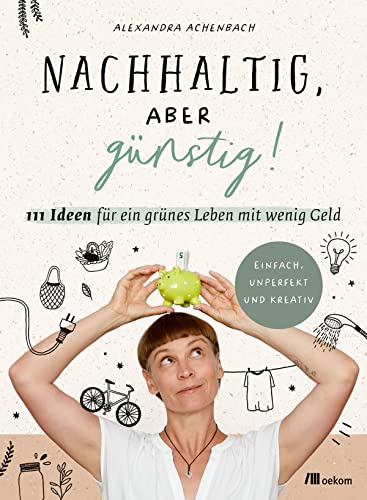Alexandra Achenbach - Nachhaltig, aber günstig!: 111 Ideen für ein grünes Leben mit wenig Geld. Einfach, unperfekt und kreativ - Preis vom 11.10.2026 03:10:56 h