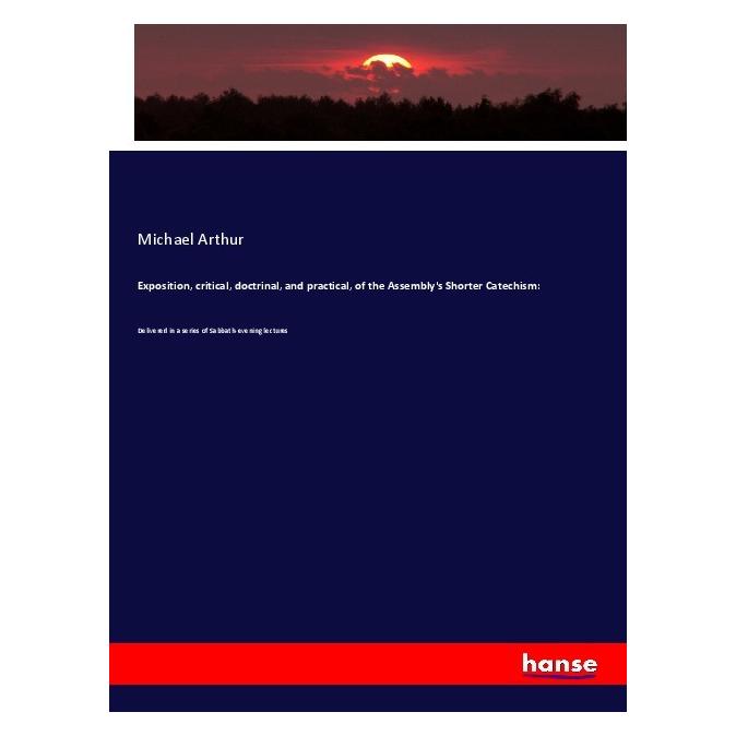 Hansebooks Exposition, critical, doctrinal, and practical, of the Assembly's Shorter Catechism: (Englisch, Softcover, Michael Arthur) (56033527)
