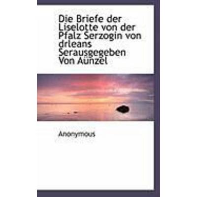 Die Briefe Der Liselotte Von Der Pfalz Serzogin Von Drleans Serausgegeben Von a Nzel, Taschenbuch von Anonymous, External catalogues UK,