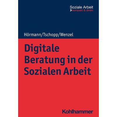 Digitale Beratung in der Sozialen Arbeit, Taschenbuch von Martina Hörmann,Dominik Tschopp,Joachim Wenzel, Kohlhammer, 978-3-17-042176-9