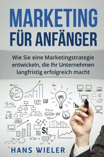 Hans Wieler - Marketing für Anfänger: Wie Sie eine Marketingstrategie entwickeln, die Ihr Unternehmen langfristig erfolgreich macht. - Preis vom 19.10.2026 19:33:35 h