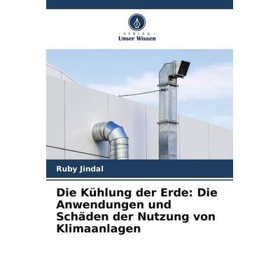 Die Kühlung der Erde: Die Anwendungen und Schäden der Nutzung von Klimaanlagen, Taschenbuch von Ruby Jindal, Verlag Unser Wissen, 978-620-7-99203-4