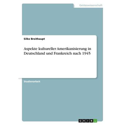 Aspekte kultureller Amerikanisierung in Deutschland und Frankreich nach 1945, Taschenbuch von Silke Breithaupt, GRIN, 978-3-640-53394-7