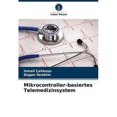 Mikrocontroller-basiertes Telemedizinsystem, Taschenbuch von Ismail Çal¿ku¿u,Dogan Ibrahim, Verlag Unser Wissen, 978-620-6-95396-8