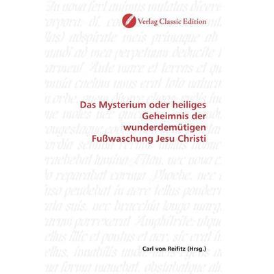 Das Mysterium oder heiliges Geheimnis der wunderdemütigen Fußwaschung Jesu Christi, Taschenbuch von , Verlag Classic Edition, 978-3-8397-0923-8