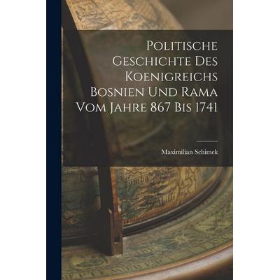 Politische Geschichte Des Koenigreichs Bosnien Und Rama Vom Jahre 867 Bis 1741, Taschenbuch von Maximilian Schimek, Legare Street Press,