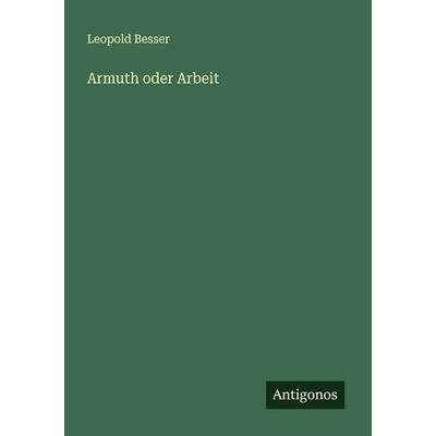 Armuth oder Arbeit, Taschenbuch von Leopold Besser, Antigonos Verlag, 978-3-563-41619-8