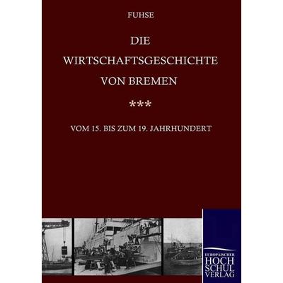 Die Wirtschaftsgeschichte von Bremen vom 15. bis ins 19. Jahrhundert, Taschenbuch von Georg Fuhse, EHV Academicpress, 978-3-86741-190-5
