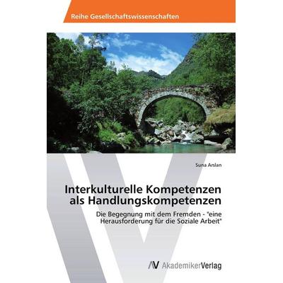 Interkulturelle Kompetenzen als Handlungskompetenzen, Taschenbuch von Suna Arslan, AV Akademikerverlag, 978-3-639-45853-4