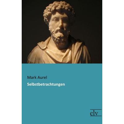 Selbstbetrachtungen, Taschenbuch von Mark Aurel, Europäischer Literaturverlag, 978-3-95909-202-9