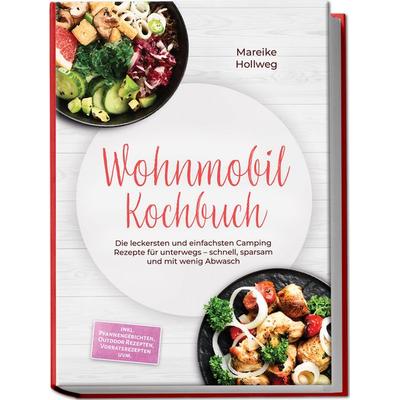 Wohnmobil Kochbuch: Die leckersten und einfachsten Camping Rezepte für unterwegs – schnell, sparsam und mit wenig Abwasch – inkl. Pfannengerichten,