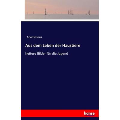 Aus dem Leben der Haustiere, Taschenbuch von Anonymous, Hansebooks, 978-3-7436-1950-0