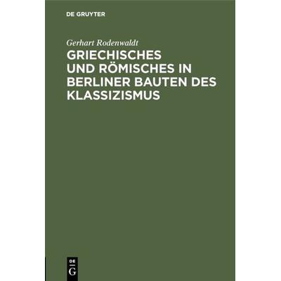 Griechisches und Römisches in Berliner Bauten des Klassizismus, Gebundene Ausgabe von Gerhart Rodenwaldt, De Gruyter, 978-3-11-003249-9