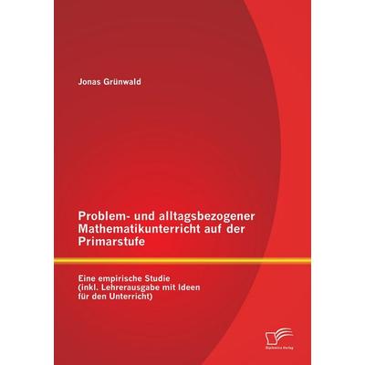 Problem- und alltagsbezogener Mathematikunterricht auf der Primarstufe: Eine empirische Studie (inkl. Lehrerausgabe mit Ideen für den Unterricht),