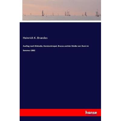 Ausflug nach Mehadia, Konstantinopel, Brussa und der Städte von Ilium im Sommer 1862, Taschenbuch von Heinrich K. Brandes, Hansebooks,