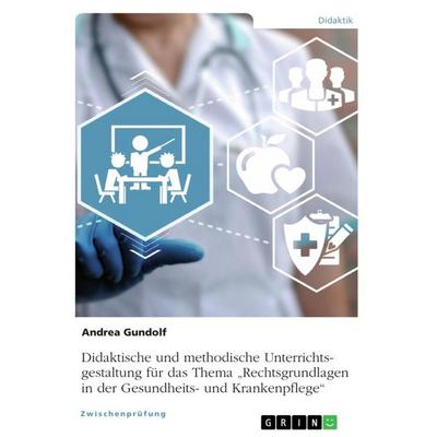 Didaktische und methodische Unterrichtsgestaltung für das Thema 'Rechtsgrundlagen in der Gesundheits- und Krankenpflege'; Taschenbuch von Andrea