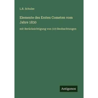 Elemente des Ersten Cometen vom Jahre 1830, Taschenbuch von L. R. Schulze, Antigonos Verlag, 978-3-386-43937-4
