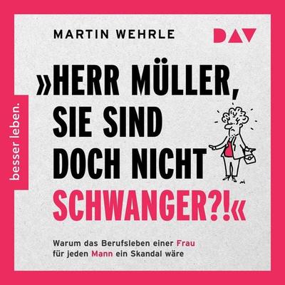 »Herr Müller, Sie sind doch nicht schwanger?!« Warum das Berufsleben einer Frau für jeden Mann ein Skandal wäre - Martin Wehrle, Audio, 9783742440273