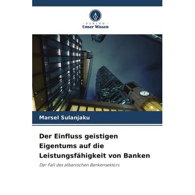 Der Einfluss geistigen Eigentums auf die Leistungsfähigkeit von Banken, Taschenbuch von Marsel Sulanjaku, Verlag Unser Wissen, 978-620-9-92904-5