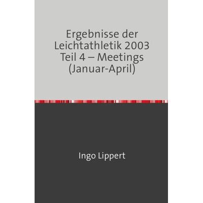 Ergebnisse der Leichtathletik 2003 Teil 4 – Meetings (Januar-April), Taschenbuch von Ingo Lippert, Epubli, 978-3-7450-9447-3