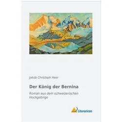 Der König der Bernina, Belletristik von Jakob Christoph Heer
