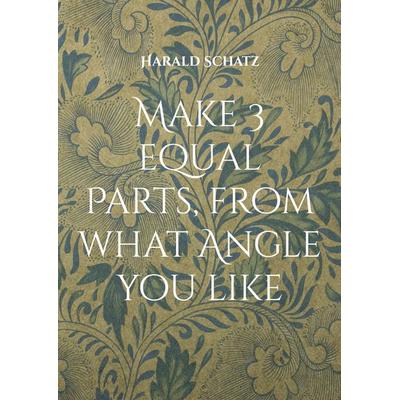 Make 3 equal Parts, from what Angle you like, Taschenbuch von Harald Schatz, BoD – Books on Demand, 978-3-8192-9818-9