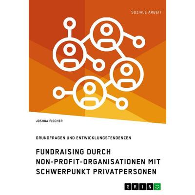 Fundraising durch Non-Profit-Organisationen mit Schwerpunkt Privatpersonen in Deutschland, Taschenbuch von Joshua Fischer, GRIN, 978-3-346-10172-3